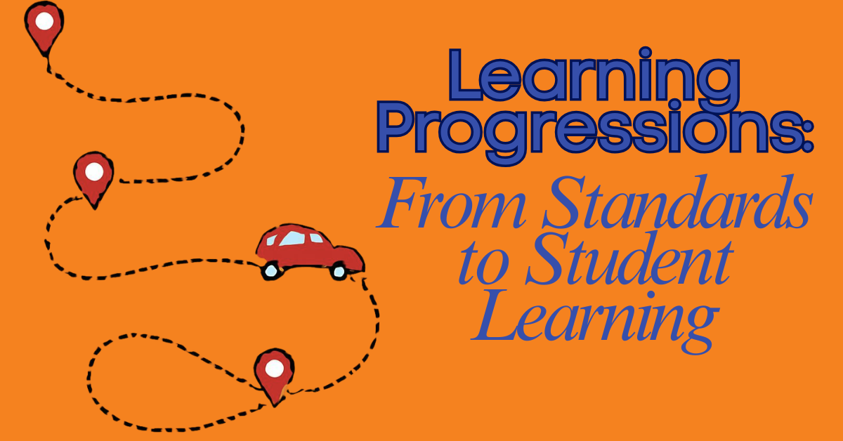 Learning Progressions: From Standards to Student Learning